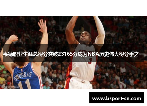 韦德职业生涯总得分突破23165分成为NBA历史伟大得分手之一