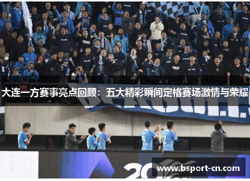 大连一方赛事亮点回顾：五大精彩瞬间定格赛场激情与荣耀