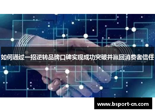 如何通过一招逆转品牌口碑实现成功突破并赢回消费者信任