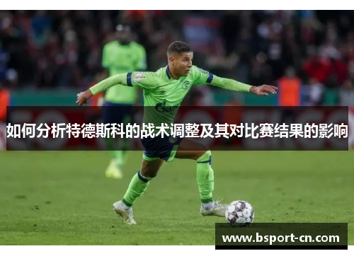 如何分析特德斯科的战术调整及其对比赛结果的影响