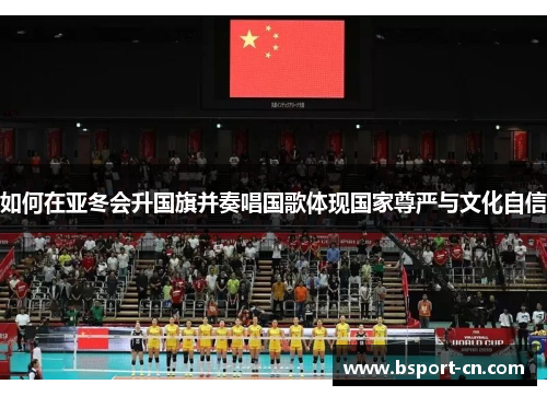 如何在亚冬会升国旗并奏唱国歌体现国家尊严与文化自信