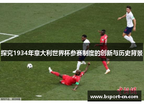 探究1934年意大利世界杯参赛制度的创新与历史背景