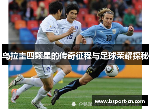 乌拉圭四颗星的传奇征程与足球荣耀探秘