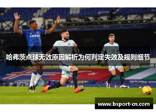哈弗茨点球无效原因解析为何判定失效及规则细节 哈弗茨点球无效原因解析为何判定失效及规则细节
