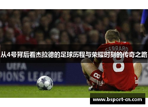 从4号背后看杰拉德的足球历程与荣耀时刻的传奇之路 从4号背后看杰拉德的足球历程与荣耀时刻的传奇之路