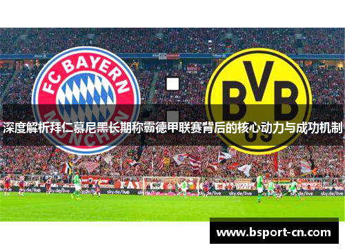 深度解析拜仁慕尼黑长期称霸德甲联赛背后的核心动力与成功机制