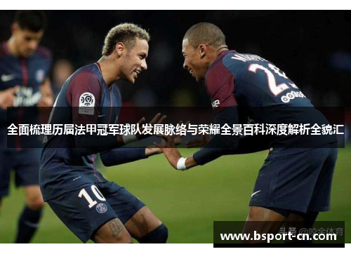 全面梳理历届法甲冠军球队发展脉络与荣耀全景百科深度解析全貌汇